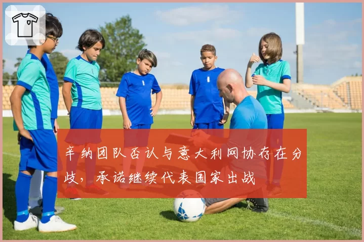 辛纳团队否认与意大利网协存在分歧，承诺继续代表国家出战