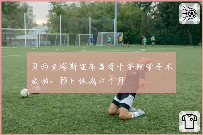 贝西克塔斯宣布盖奇十字韧带手术成功，预计休战六个月