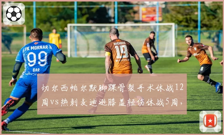 切尔西帕尔默脚踝骨裂手术休战12周vs热刺麦迪逊膝盖轻伤休战5周,伦敦双雄进攻核心康复周期差距