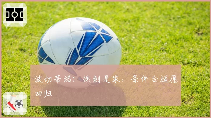 波切蒂诺:热刺是家,条件合适愿回归