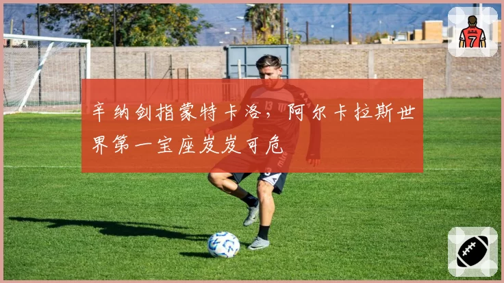 辛纳剑指蒙特卡洛,阿尔卡拉斯世界第一宝座岌岌可危