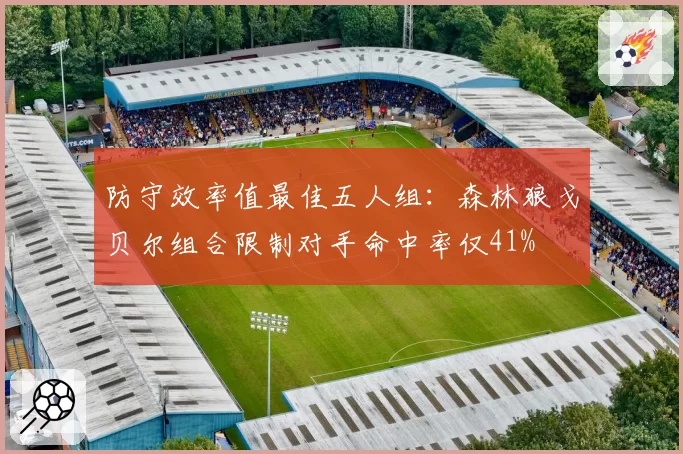 防守效率值最佳五人组:森林狼戈贝尔组合限制对手命中率仅41%