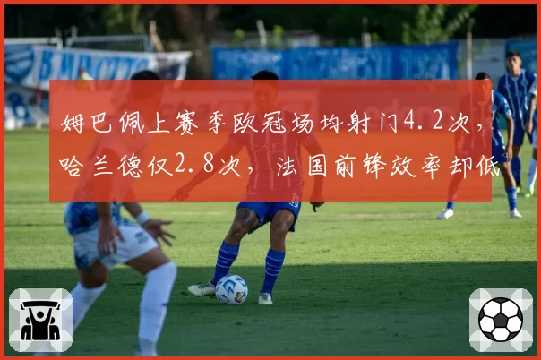 姆巴佩上赛季欧冠场均射门4.2次,哈兰德仅2.8次,法国前锋效率却低12个百分点
