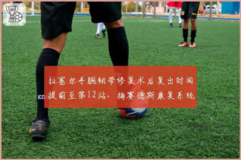 拉塞尔手腕韧带修复术后复出时间提前至第12站，梅赛德斯康复系统效率超行业均值