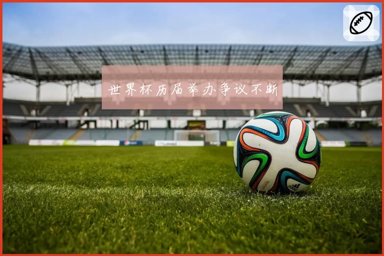 世界杯历届举办争议不断