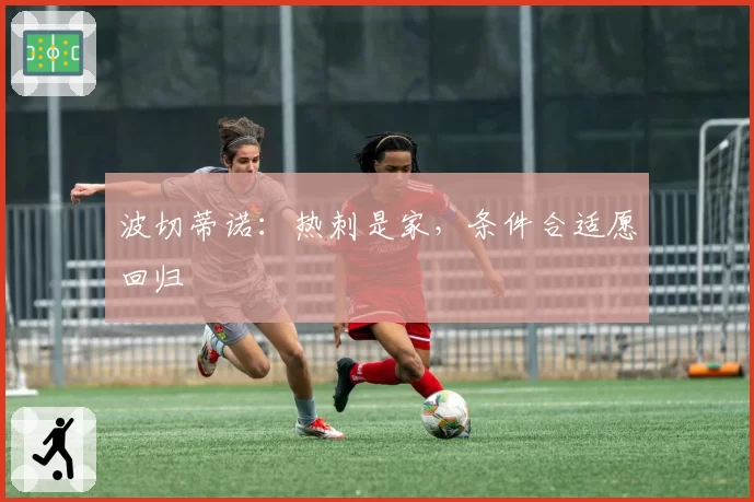 波切蒂诺:热刺是家,条件合适愿回归