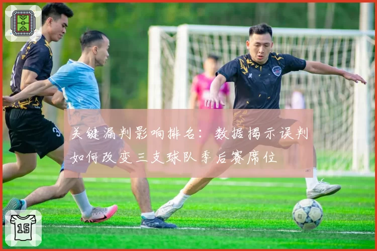 关键漏判影响排名:数据揭示误判如何改变三支球队季后赛席位