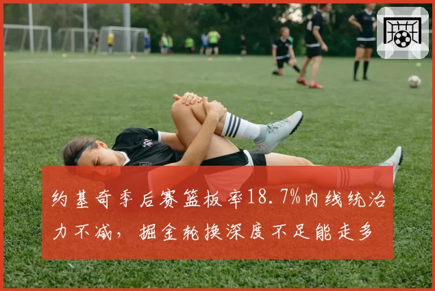 约基奇季后赛篮板率18.7%内线统治力不减，掘金轮换深度不足能走多远？