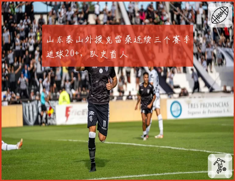 山东泰山外援克雷桑连续三个赛季进球20+，队史首人