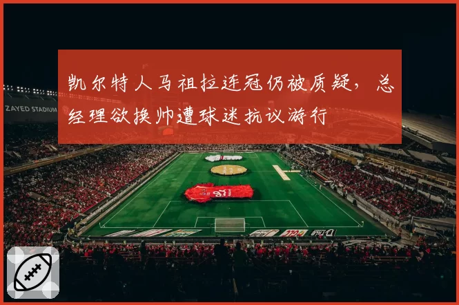 凯尔特人马祖拉连冠仍被质疑,总经理欲换帅遭球迷抗议游行