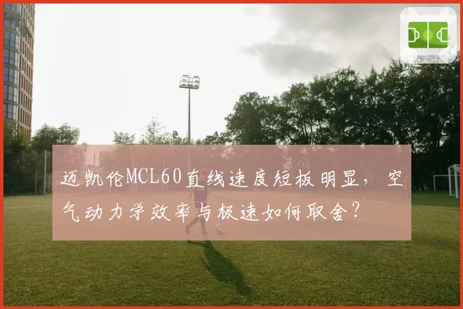 迈凯伦MCL60直线速度短板明显，空气动力学效率与极速如何取舍？