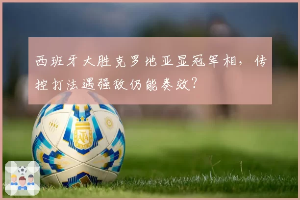 西班牙大胜克罗地亚显冠军相,传控打法遇强敌仍能奏效?
