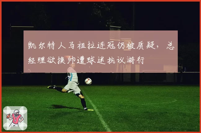 凯尔特人马祖拉连冠仍被质疑,总经理欲换帅遭球迷抗议游行
