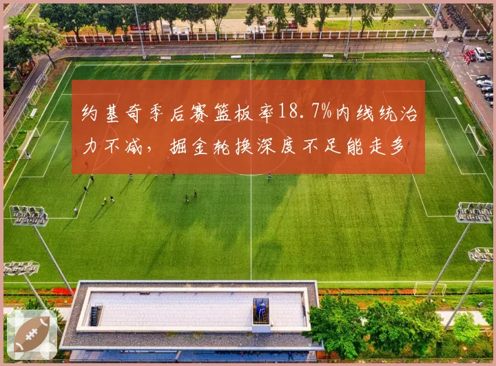 约基奇季后赛篮板率18.7%内线统治力不减，掘金轮换深度不足能走多远？