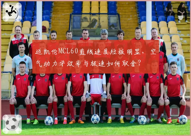 迈凯伦MCL60直线速度短板明显，空气动力学效率与极速如何取舍？